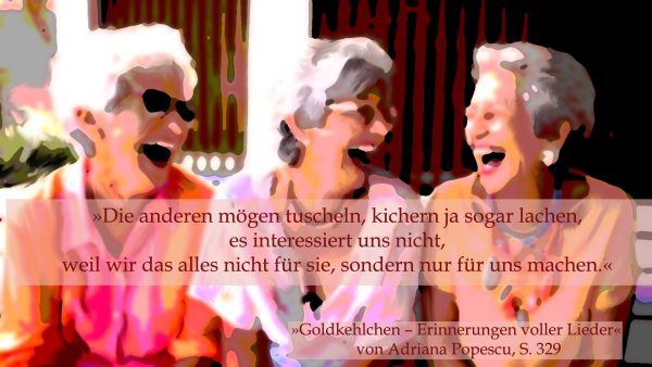 "Die anderen mögen tuscheln, kichern, ja sogar lachen, es interessiert uns nicht, weil wir das alles nicht für sie, sondern nur für uns machen."  (Goldkehlchen - Erinnerungen voller Lieder von Adriana Popescu, S. 329). 